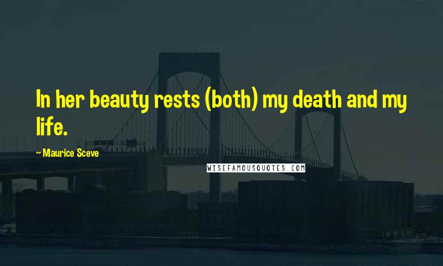 Maurice Sceve Quotes: In her beauty rests (both) my death and my life.