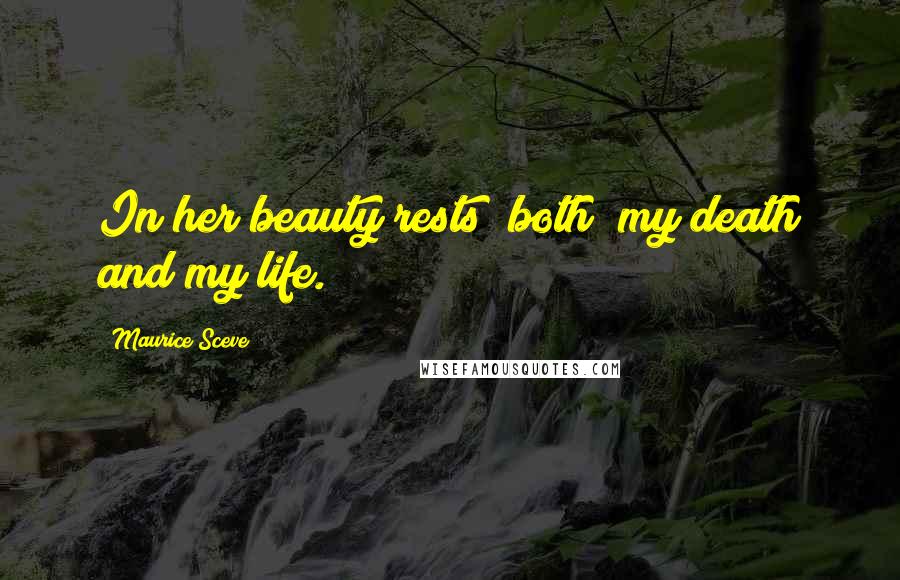 Maurice Sceve Quotes: In her beauty rests (both) my death and my life.