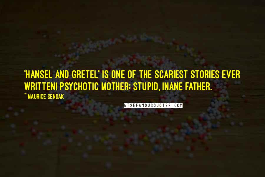 Maurice Sendak Quotes: 'Hansel and Gretel' is one of the scariest stories ever written! Psychotic mother; stupid, inane father.