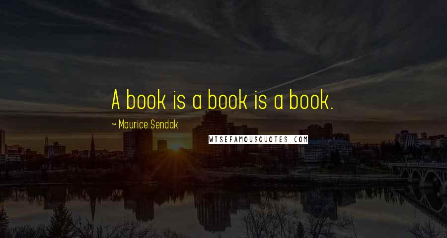 Maurice Sendak Quotes: A book is a book is a book.