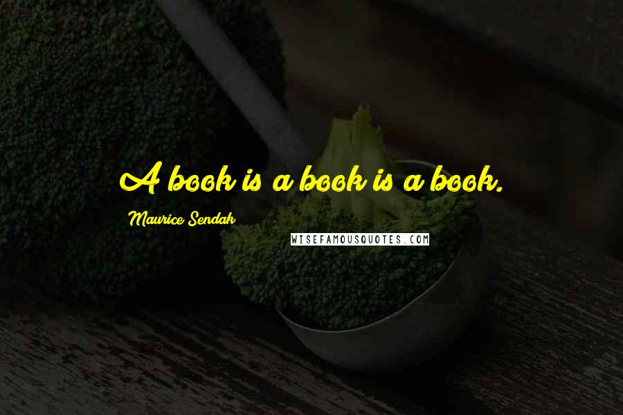 Maurice Sendak Quotes: A book is a book is a book.