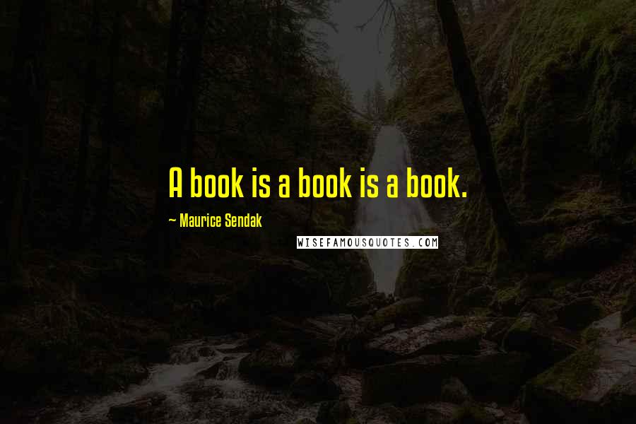 Maurice Sendak Quotes: A book is a book is a book.