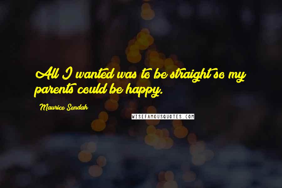 Maurice Sendak Quotes: All I wanted was to be straight so my parents could be happy.