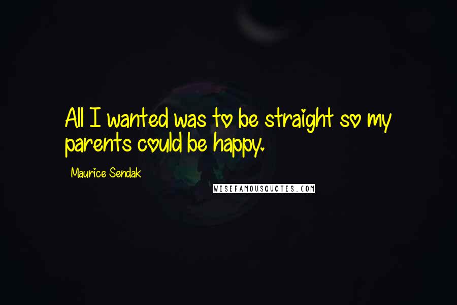 Maurice Sendak Quotes: All I wanted was to be straight so my parents could be happy.