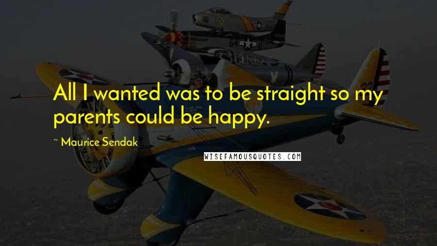 Maurice Sendak Quotes: All I wanted was to be straight so my parents could be happy.