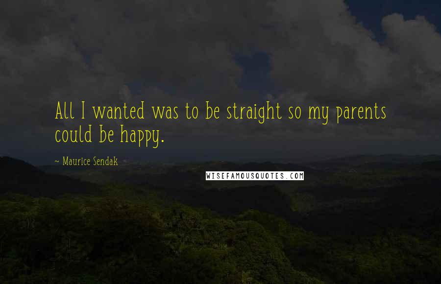 Maurice Sendak Quotes: All I wanted was to be straight so my parents could be happy.