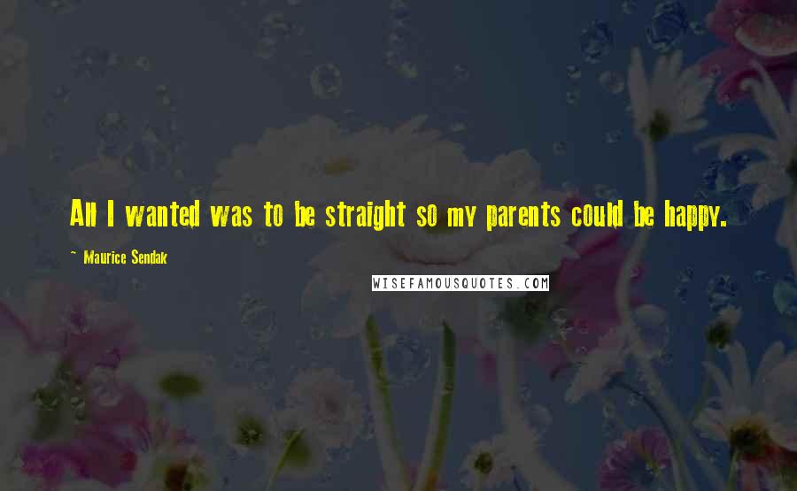 Maurice Sendak Quotes: All I wanted was to be straight so my parents could be happy.