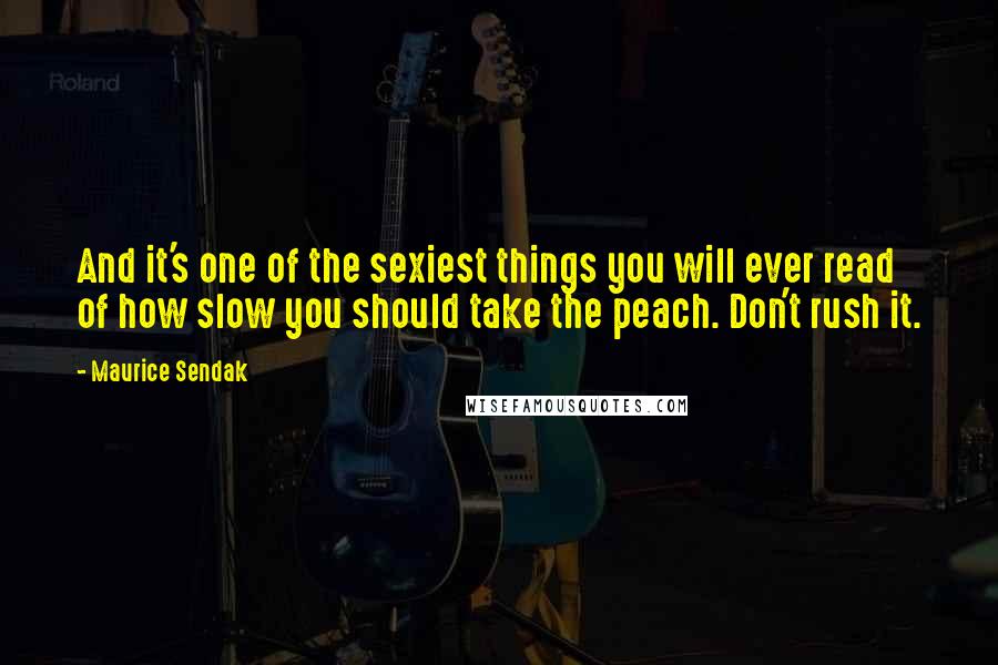 Maurice Sendak Quotes: And it's one of the sexiest things you will ever read of how slow you should take the peach. Don't rush it.