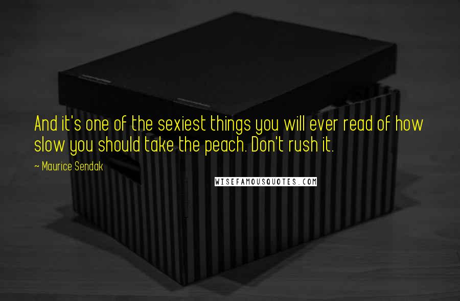 Maurice Sendak Quotes: And it's one of the sexiest things you will ever read of how slow you should take the peach. Don't rush it.