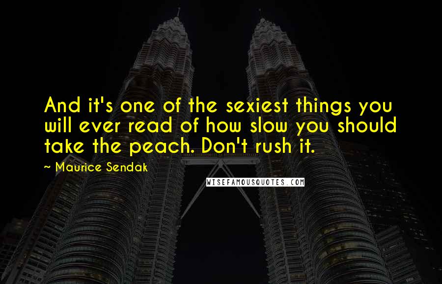 Maurice Sendak Quotes: And it's one of the sexiest things you will ever read of how slow you should take the peach. Don't rush it.