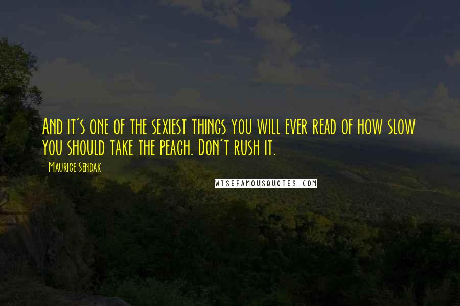Maurice Sendak Quotes: And it's one of the sexiest things you will ever read of how slow you should take the peach. Don't rush it.