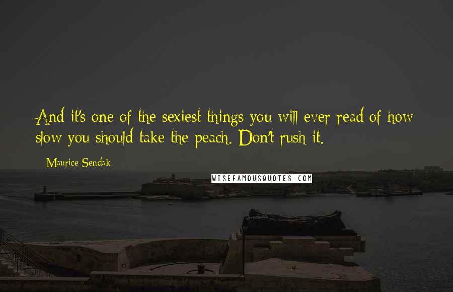 Maurice Sendak Quotes: And it's one of the sexiest things you will ever read of how slow you should take the peach. Don't rush it.