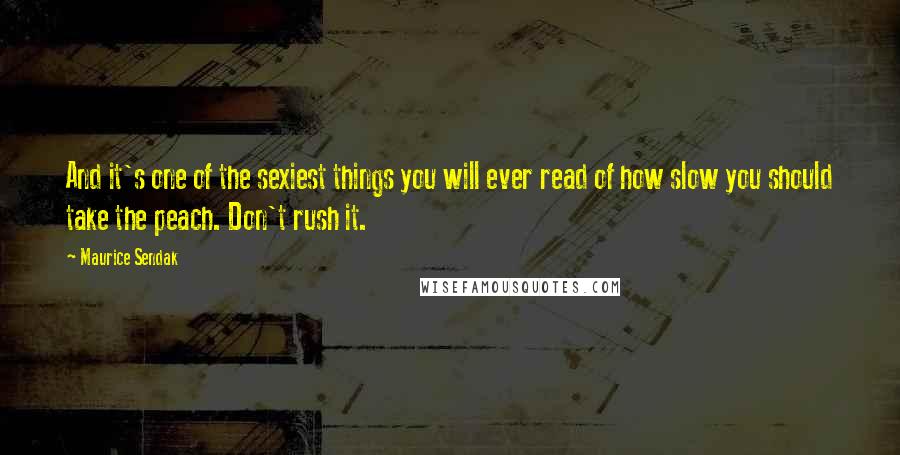 Maurice Sendak Quotes: And it's one of the sexiest things you will ever read of how slow you should take the peach. Don't rush it.