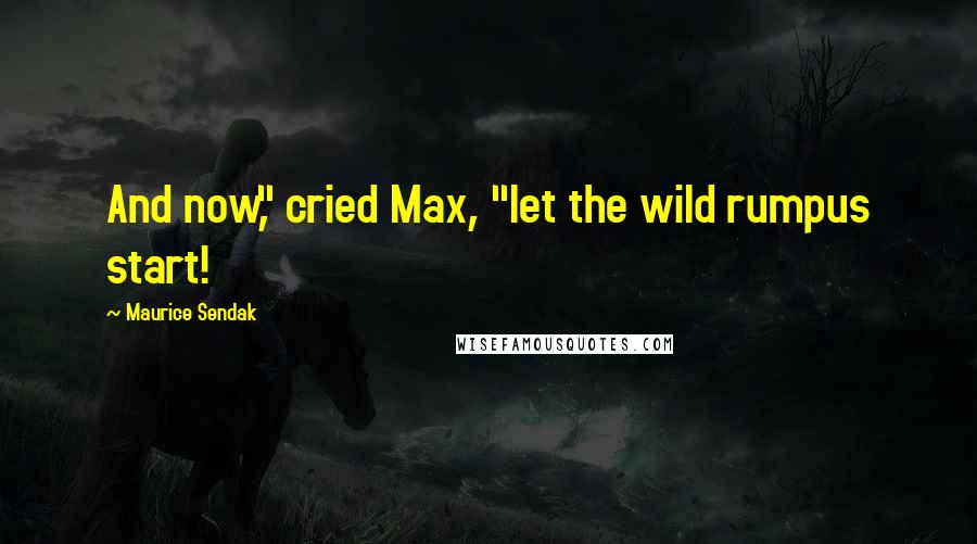 Maurice Sendak Quotes: And now," cried Max, "let the wild rumpus start!