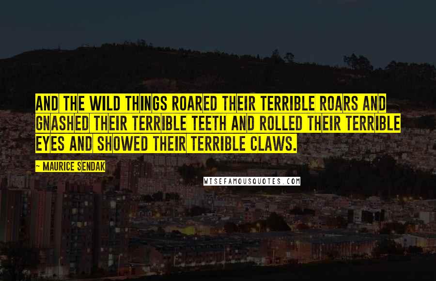 Maurice Sendak Quotes: And the wild things roared their terrible roars and gnashed their terrible teeth and rolled their terrible eyes and showed their terrible claws.
