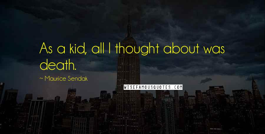 Maurice Sendak Quotes: As a kid, all I thought about was death.