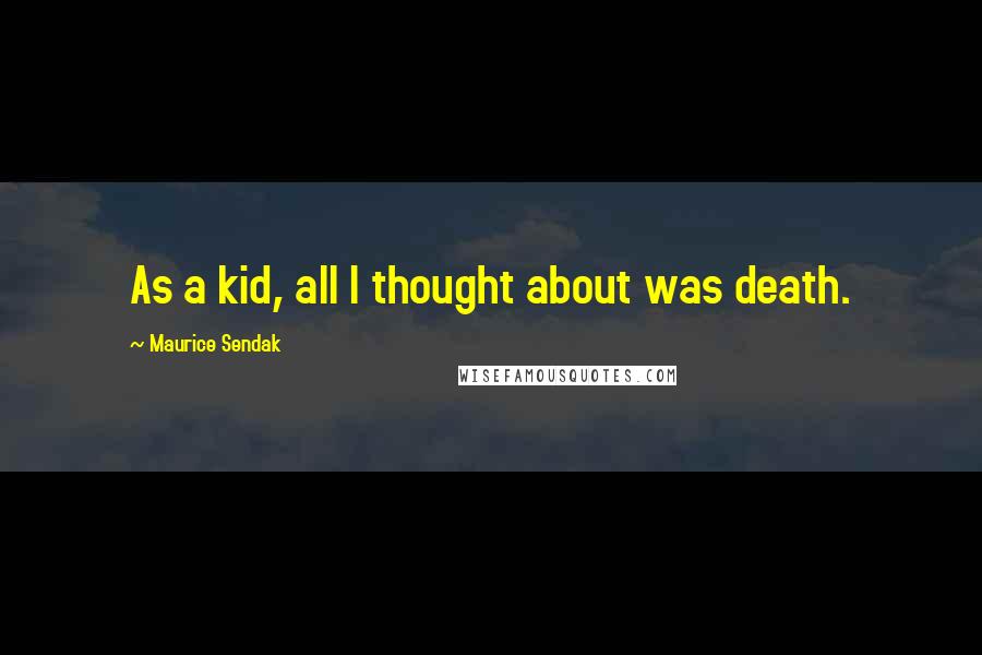 Maurice Sendak Quotes: As a kid, all I thought about was death.