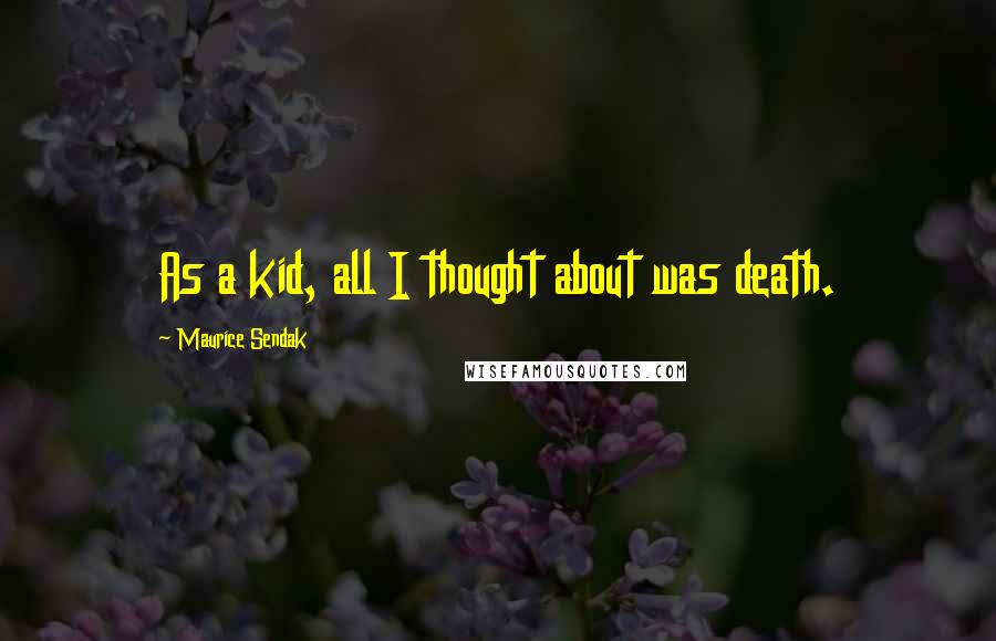 Maurice Sendak Quotes: As a kid, all I thought about was death.