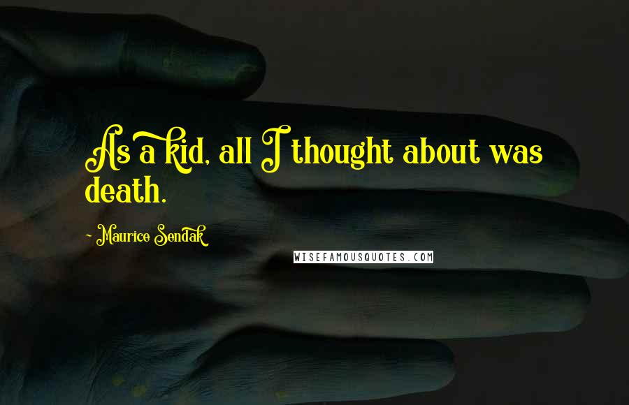 Maurice Sendak Quotes: As a kid, all I thought about was death.