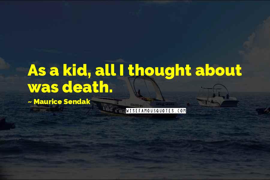 Maurice Sendak Quotes: As a kid, all I thought about was death.