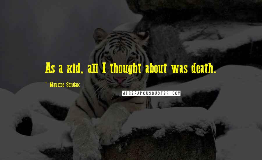 Maurice Sendak Quotes: As a kid, all I thought about was death.