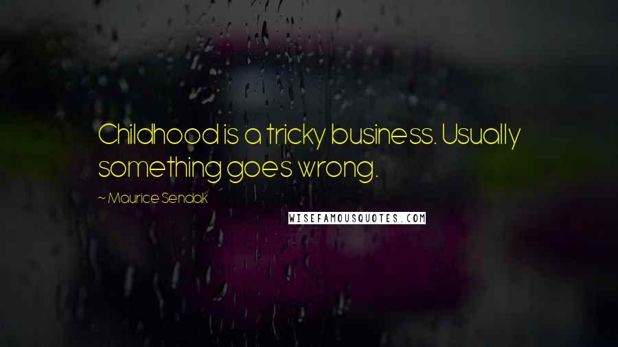 Maurice Sendak Quotes: Childhood is a tricky business. Usually something goes wrong.
