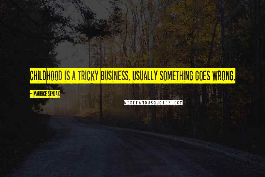 Maurice Sendak Quotes: Childhood is a tricky business. Usually something goes wrong.