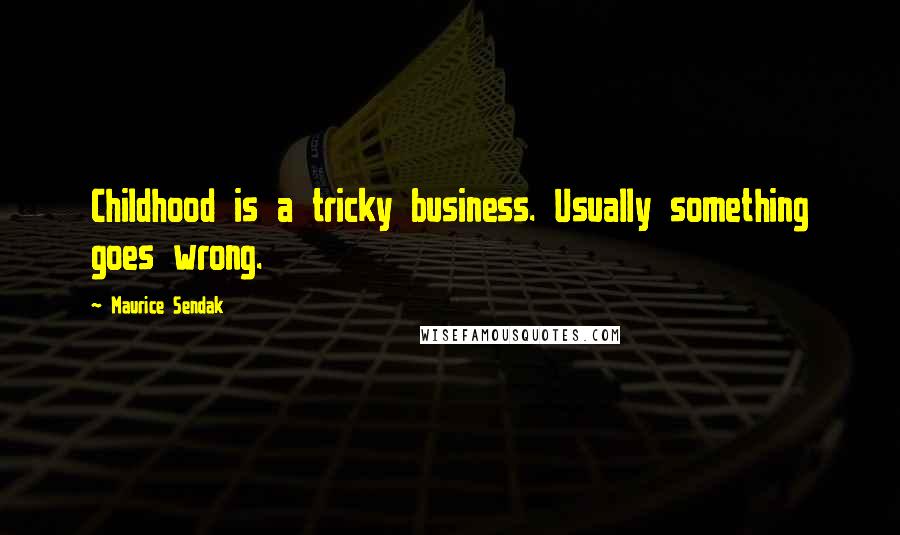 Maurice Sendak Quotes: Childhood is a tricky business. Usually something goes wrong.