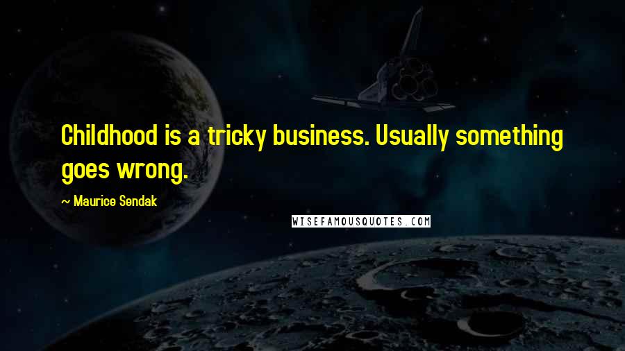 Maurice Sendak Quotes: Childhood is a tricky business. Usually something goes wrong.