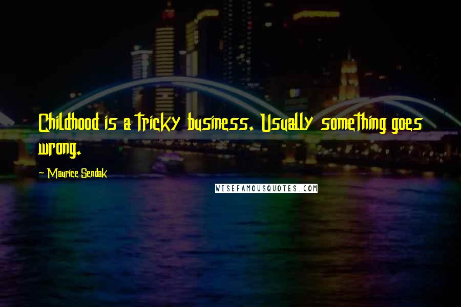 Maurice Sendak Quotes: Childhood is a tricky business. Usually something goes wrong.
