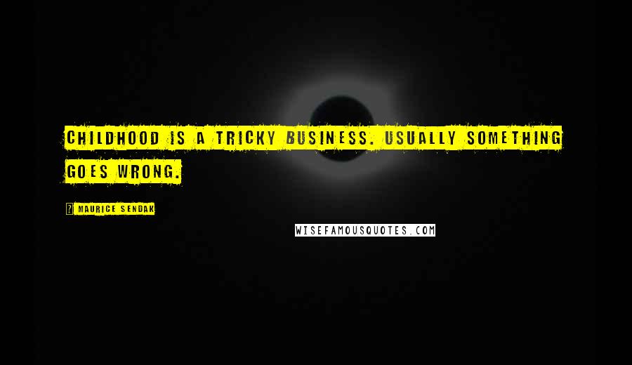 Maurice Sendak Quotes: Childhood is a tricky business. Usually something goes wrong.
