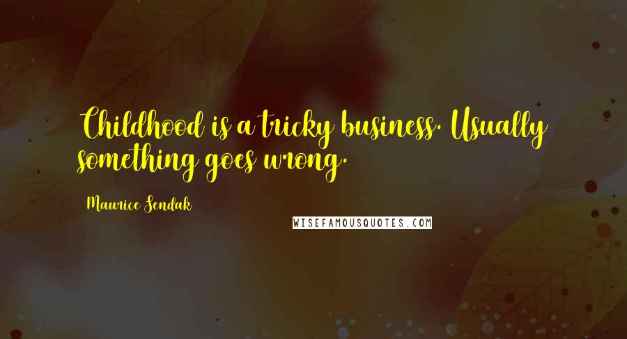 Maurice Sendak Quotes: Childhood is a tricky business. Usually something goes wrong.
