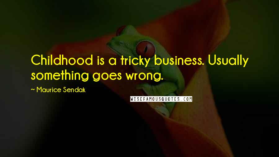 Maurice Sendak Quotes: Childhood is a tricky business. Usually something goes wrong.