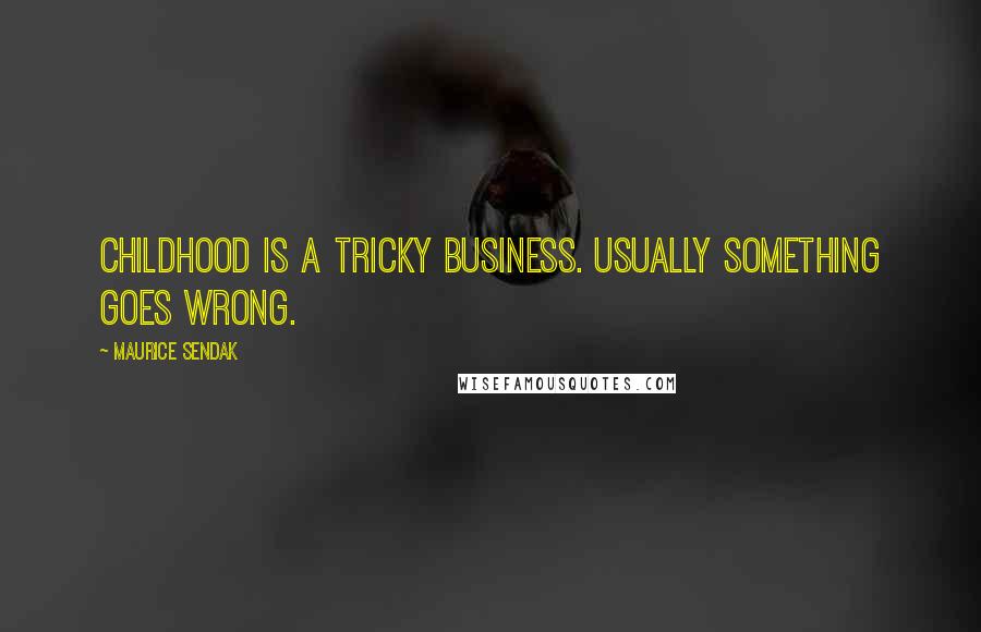 Maurice Sendak Quotes: Childhood is a tricky business. Usually something goes wrong.