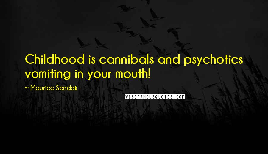 Maurice Sendak Quotes: Childhood is cannibals and psychotics vomiting in your mouth!