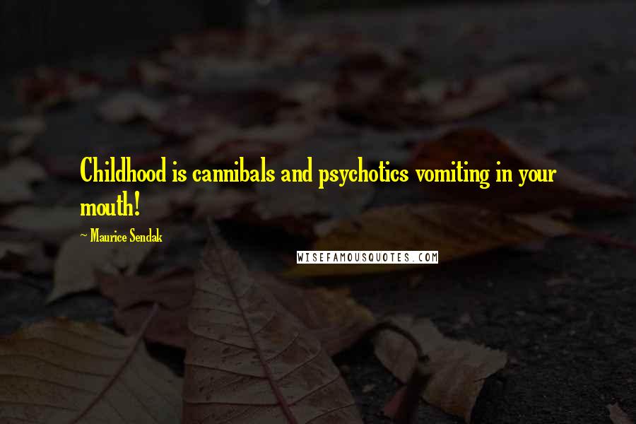 Maurice Sendak Quotes: Childhood is cannibals and psychotics vomiting in your mouth!