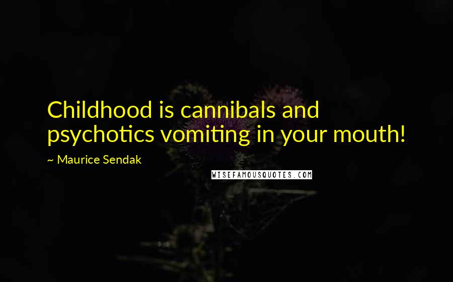 Maurice Sendak Quotes: Childhood is cannibals and psychotics vomiting in your mouth!