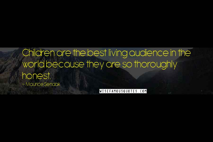 Maurice Sendak Quotes: Children are the best living audience in the world because they are so thoroughly honest.