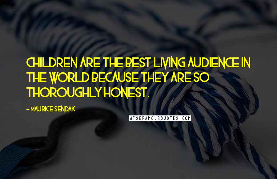 Maurice Sendak Quotes: Children are the best living audience in the world because they are so thoroughly honest.