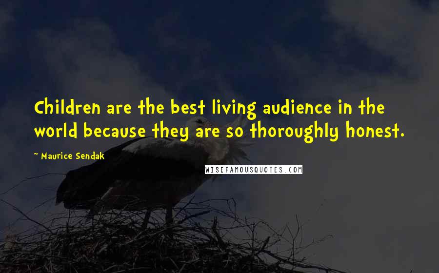 Maurice Sendak Quotes: Children are the best living audience in the world because they are so thoroughly honest.