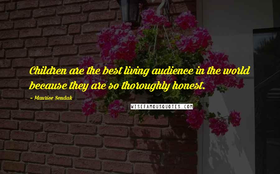 Maurice Sendak Quotes: Children are the best living audience in the world because they are so thoroughly honest.