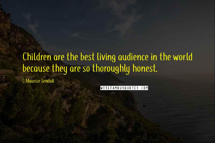Maurice Sendak Quotes: Children are the best living audience in the world because they are so thoroughly honest.
