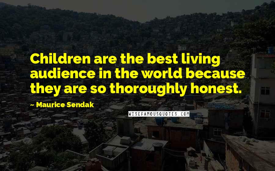 Maurice Sendak Quotes: Children are the best living audience in the world because they are so thoroughly honest.