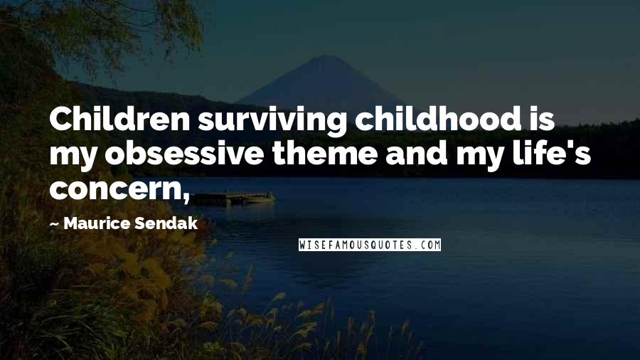 Maurice Sendak Quotes: Children surviving childhood is my obsessive theme and my life's concern,