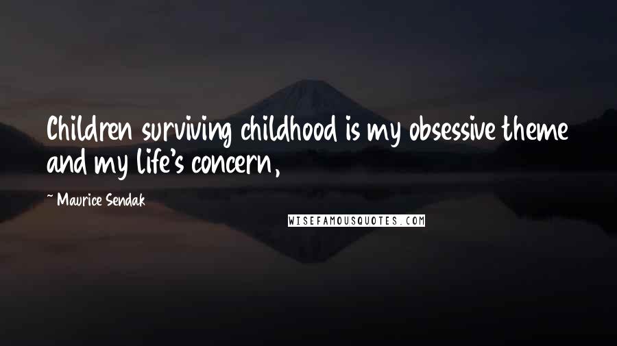 Maurice Sendak Quotes: Children surviving childhood is my obsessive theme and my life's concern,