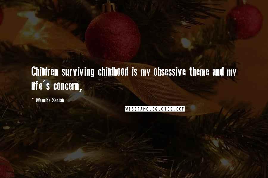 Maurice Sendak Quotes: Children surviving childhood is my obsessive theme and my life's concern,