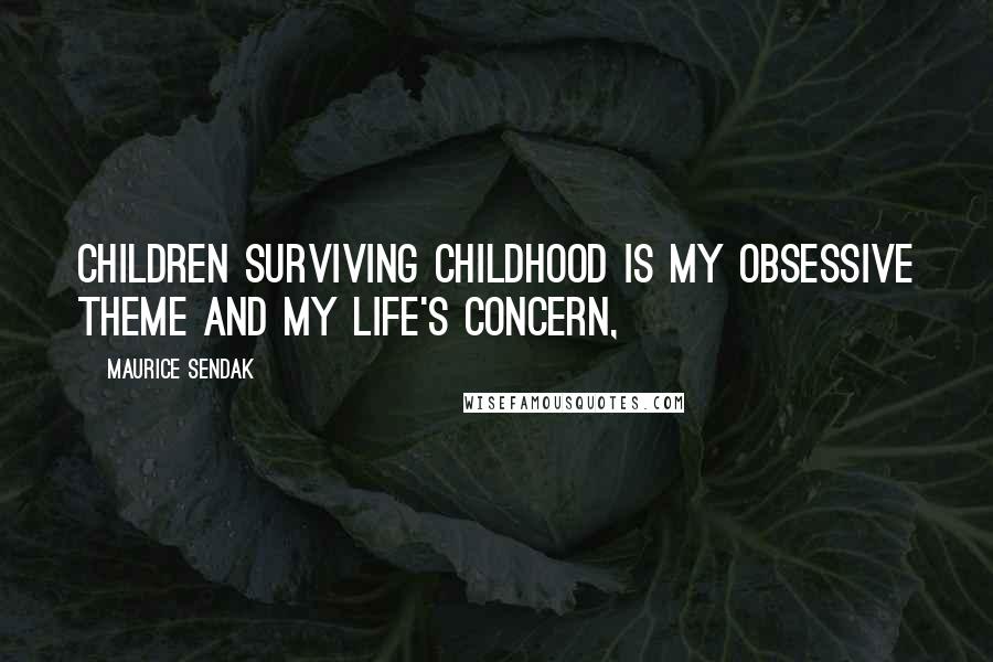 Maurice Sendak Quotes: Children surviving childhood is my obsessive theme and my life's concern,