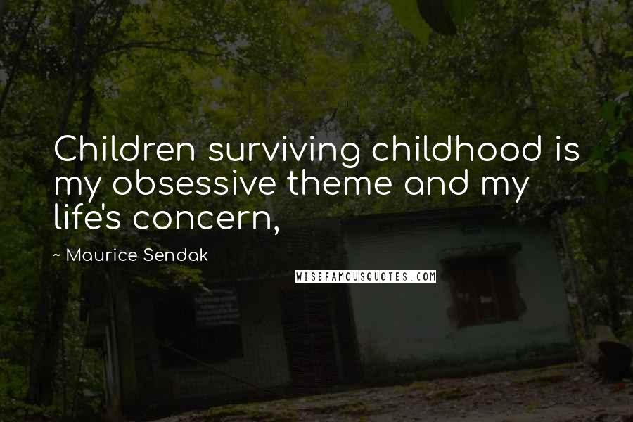 Maurice Sendak Quotes: Children surviving childhood is my obsessive theme and my life's concern,
