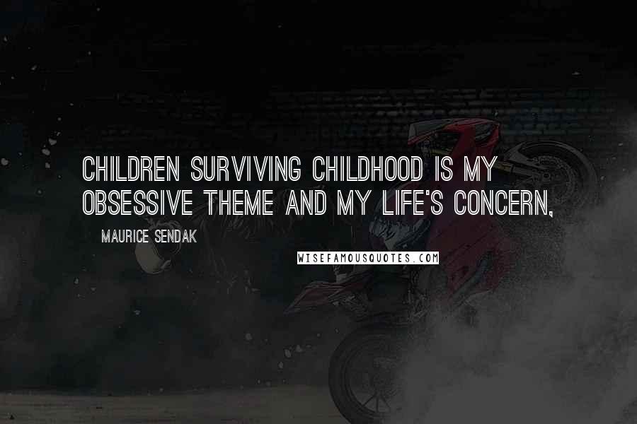 Maurice Sendak Quotes: Children surviving childhood is my obsessive theme and my life's concern,