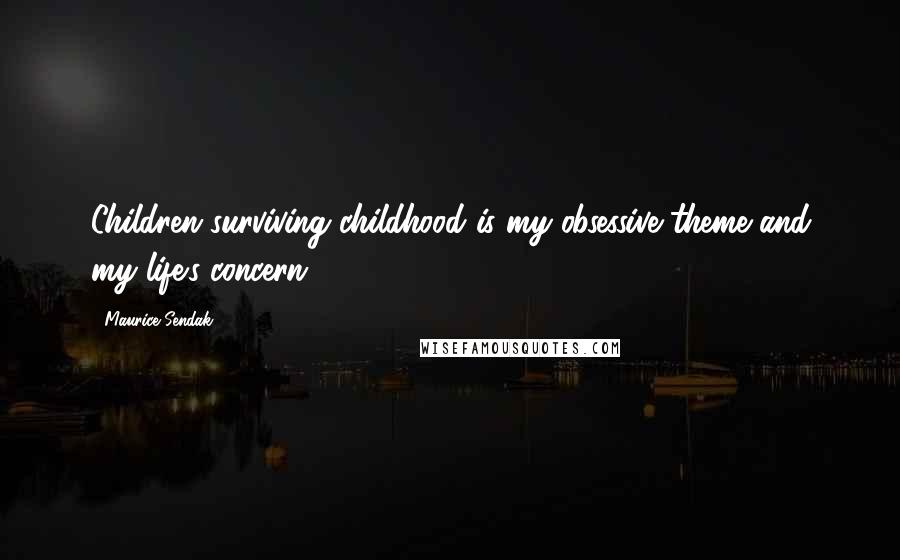 Maurice Sendak Quotes: Children surviving childhood is my obsessive theme and my life's concern,